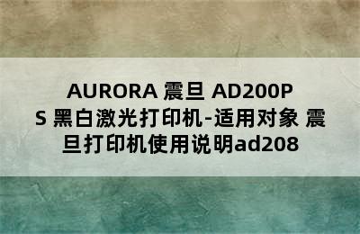 AURORA 震旦 AD200PS 黑白激光打印机-适用对象 震旦打印机使用说明ad208